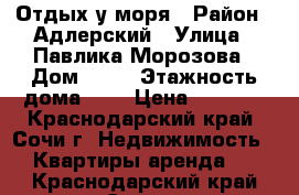 Отдых у моря › Район ­ Адлерский › Улица ­ Павлика-Морозова › Дом ­ 39 › Этажность дома ­ 1 › Цена ­ 2 700 - Краснодарский край, Сочи г. Недвижимость » Квартиры аренда   . Краснодарский край,Сочи г.